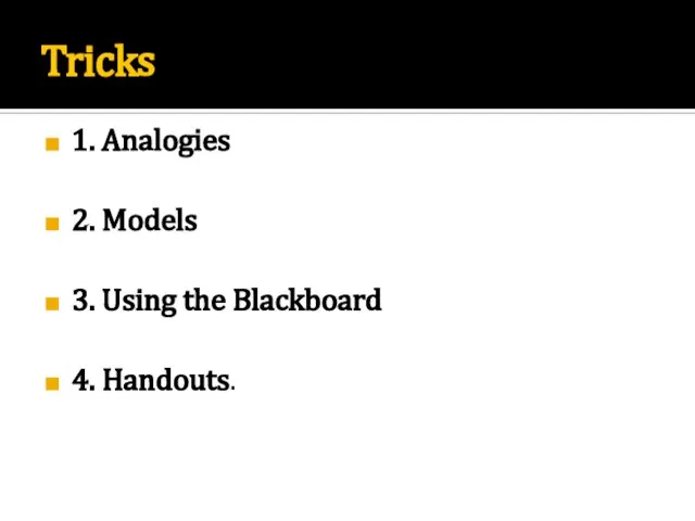 Tricks 1. Analogies 2. Models 3. Using the Blackboard 4. Handouts.