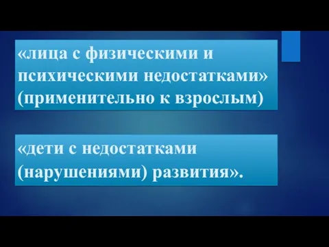 «лица с физическими и психическими недостатками» (применительно к взрослым) «дети с недостатками (нарушениями) развития».