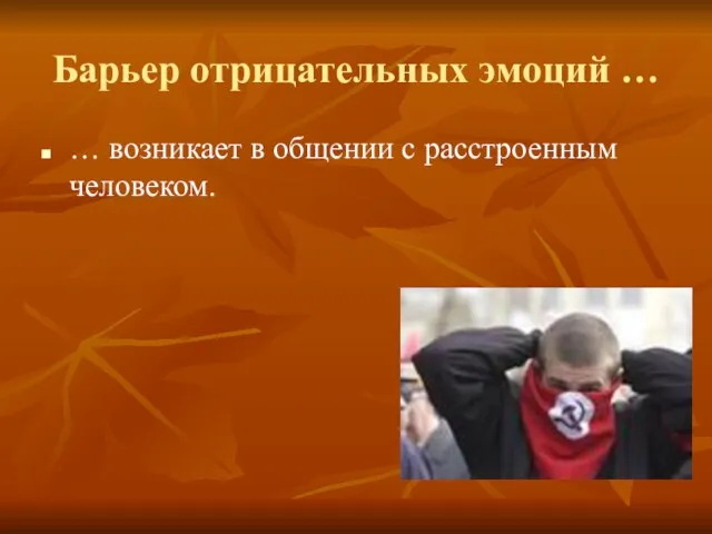 Барьер отрицательных эмоций … … возникает в общении с расстроенным человеком.