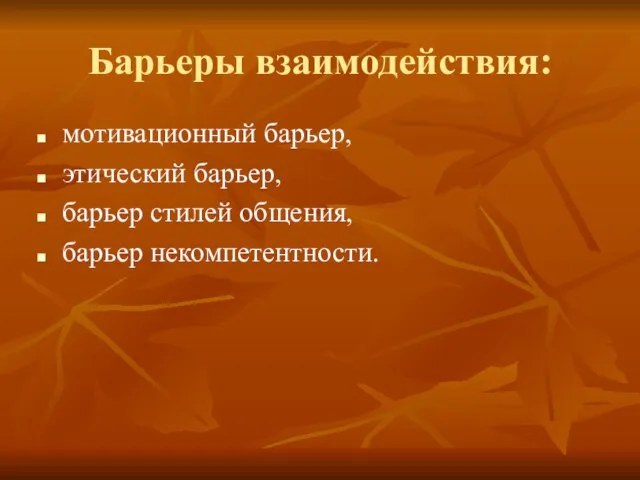 Барьеры взаимодействия: мотивационный барьер, этический барьер, барьер стилей общения, барьер некомпетентности.