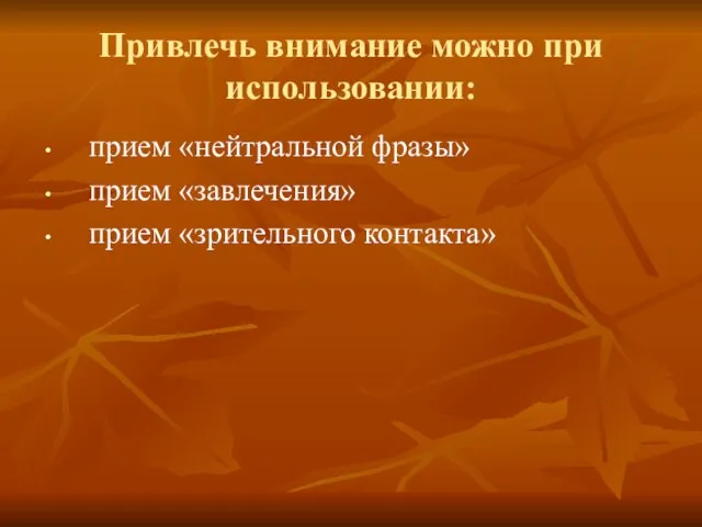 Привлечь внимание можно при использовании: прием «нейтральной фразы» прием «завлечения» прием «зрительного контакта»