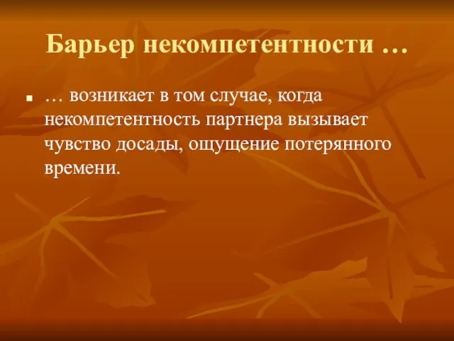 Барьер некомпетентности … … возникает в том случае, когда некомпетентность партнера вызывает