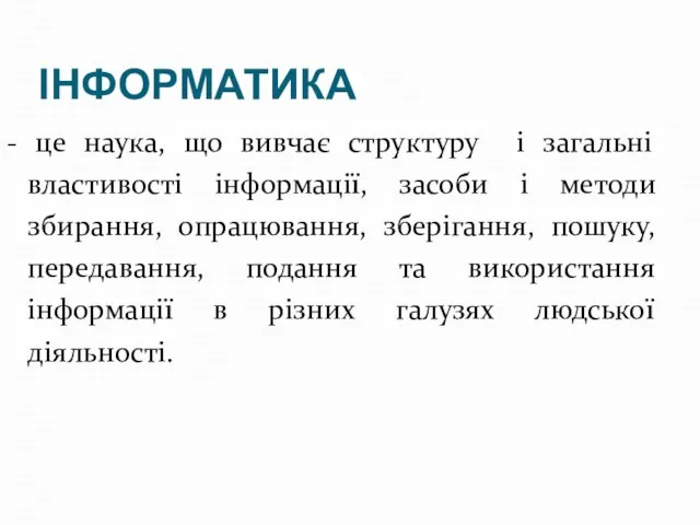 ІНФОРМАТИКА - це наука, що вивчає структуру і загальні властивості інформації, засоби