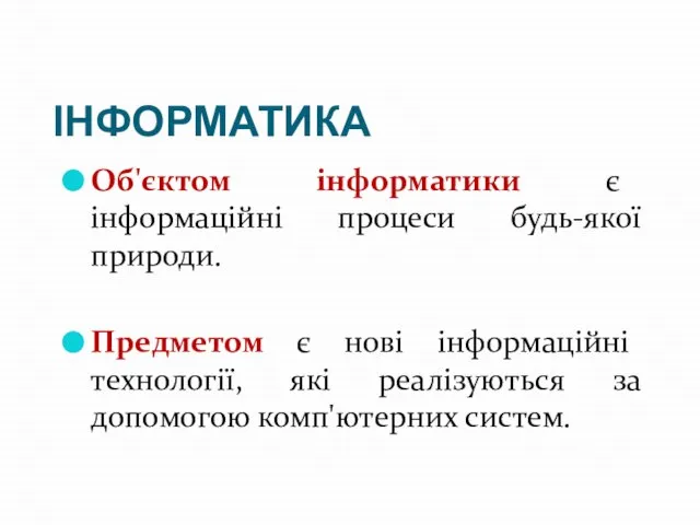 ІНФОРМАТИКА Об'єктом інформатики є інформаційні процеси будь-якої природи. Предметом є нові інформаційні