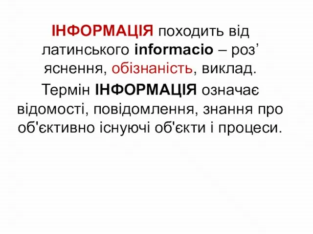 ІНФОРМАЦІЯ походить від латинського informacio – роз’яснення, обізнаність, виклад. Термін ІНФОРМАЦІЯ означає