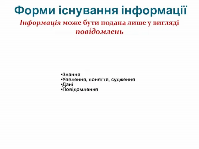 Форми існування інформації Інформація може бути подана лише у вигляді повідомлень Знання