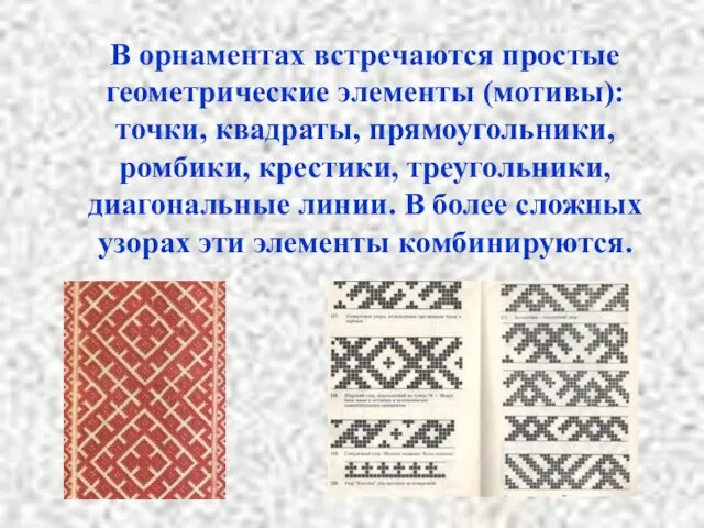 В орнаментах встречаются простые геометрические элементы (мотивы): точки, квадраты, прямоугольники, ромбики, крестики,