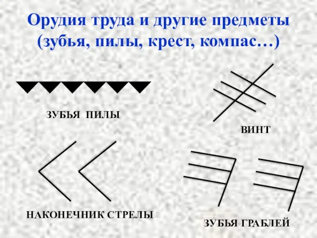 Орудия труда и другие предметы (зубья, пилы, крест, компас…) ЗУБЬЯ ПИЛЫ ВИНТ НАКОНЕЧНИК СТРЕЛЫ ЗУБЬЯ ГРАБЛЕЙ