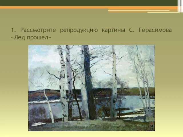 1. Рассмотрите репродукцию картины С. Герасимова «Лед прошел»