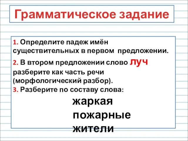 Грамматическое задание 1. Определите падеж имён существительных в первом предложении. 2. В