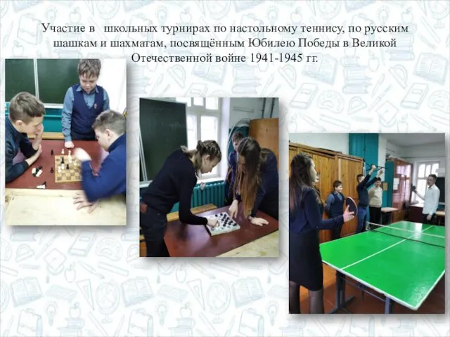 Участие в школьных турнирах по настольному теннису, по русским шашкам и шахматам,