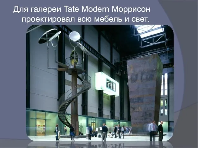 Для галереи Tate Modern Моррисон проектировал всю мебель и свет.