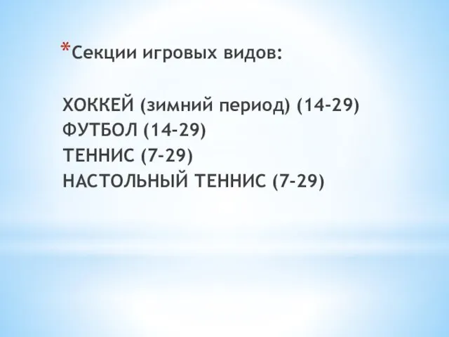 Секции игровых видов: ХОККЕЙ (зимний период) (14-29) ФУТБОЛ (14-29) ТЕННИС (7-29) НАСТОЛЬНЫЙ ТЕННИС (7-29)