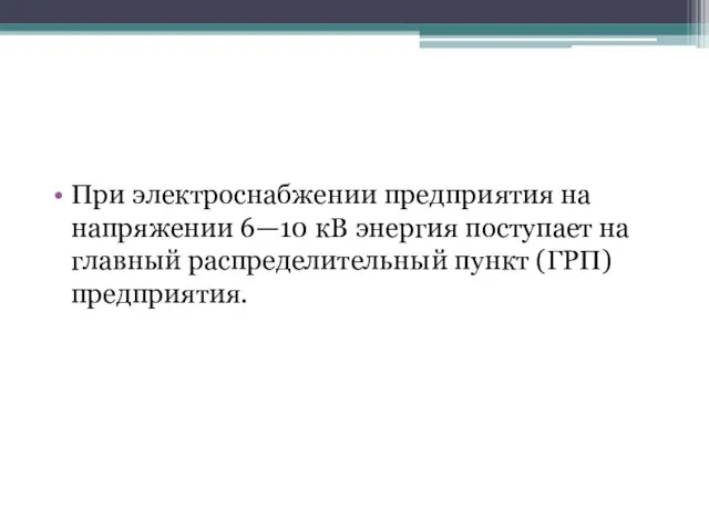 При электроснабжении предприятия на напряжении 6—10 кВ энергия поступает на главный распределительный пункт (ГРП) предприятия.