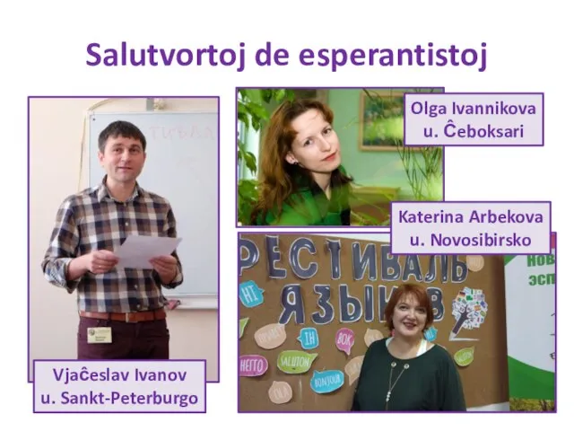 Salutvortoj de esperantistoj Olga Ivannikova u. Ĉeboksari Vjaĉeslav Ivanov u. Sankt-Peterburgo Katerina Arbekova u. Novosibirsko