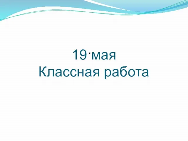 19 мая Классная работа .