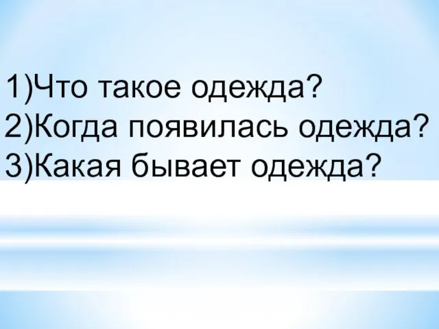 1)Что такое одежда? 2)Когда появилась одежда? 3)Какая бывает одежда?