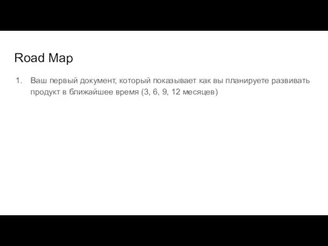 Road Map Ваш первый документ, который показывает как вы планируете развивать продукт