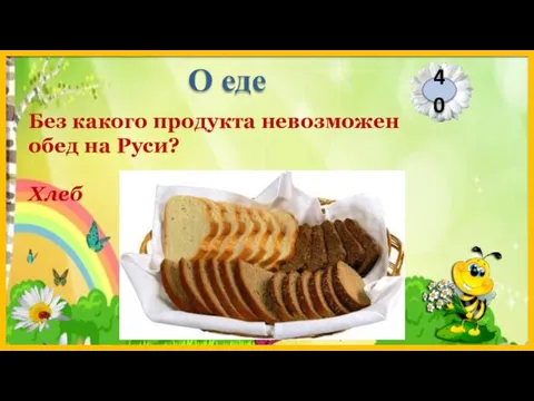 Хлеб Без какого продукта невозможен обед на Руси? 40 О еде