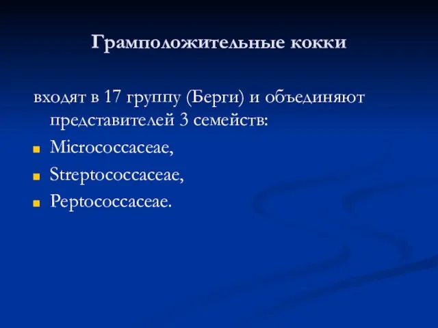 Грамположительные кокки входят в 17 группу (Берги) и объединяют представителей 3 семейств: Micrococcaceae, Streptococcaceae, Peptococcaceae.