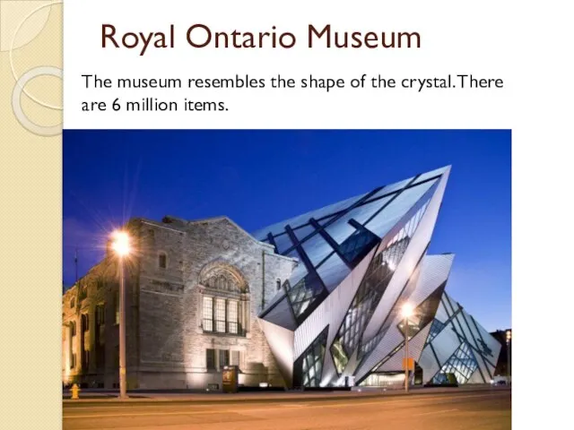 Royal Ontario Museum The museum resembles the shape of the crystal. There are 6 million items.