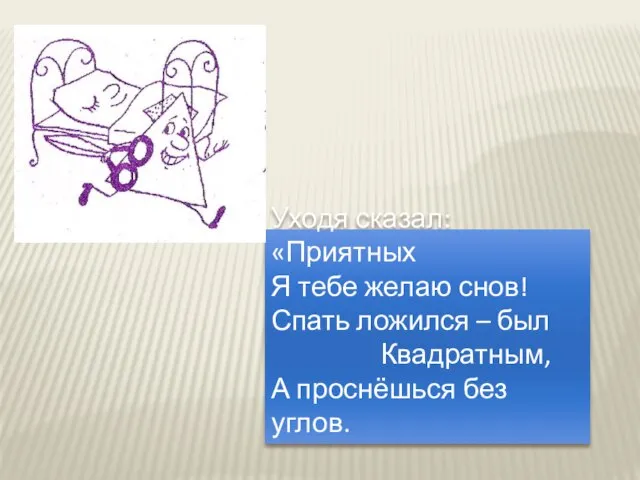 Уходя сказал: «Приятных Я тебе желаю снов! Спать ложился – был Квадратным, А проснёшься без углов.