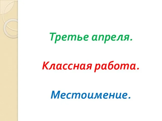 Третье апреля. Классная работа. Местоимение.