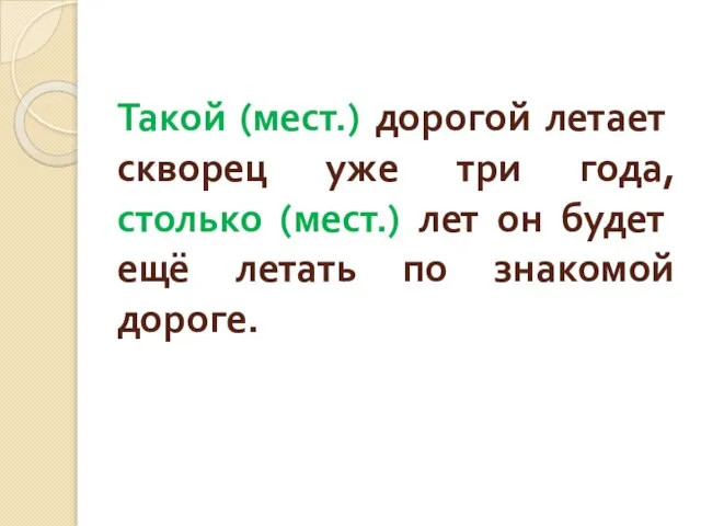 Такой (мест.) дорогой летает скворец уже три года, столько (мест.) лет он