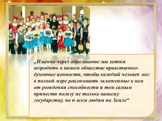 „Именно через образование мы хотим возродить в нашем обществе нравственно-духовные ценности, чтобы