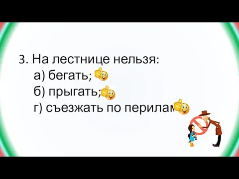 3. На лестнице нельзя: а) бегать; б) прыгать; г) съезжать по перилам.