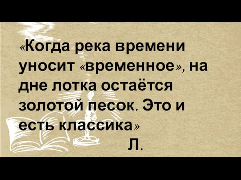 «Когда река времени уносит «временное», на дне лотка остаётся золотой песок. Это и есть классика» Л.Жуховицкий