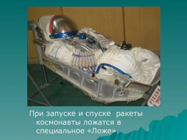 При запуске и спуске ракеты космонавты ложатся в специальное «Ложе».