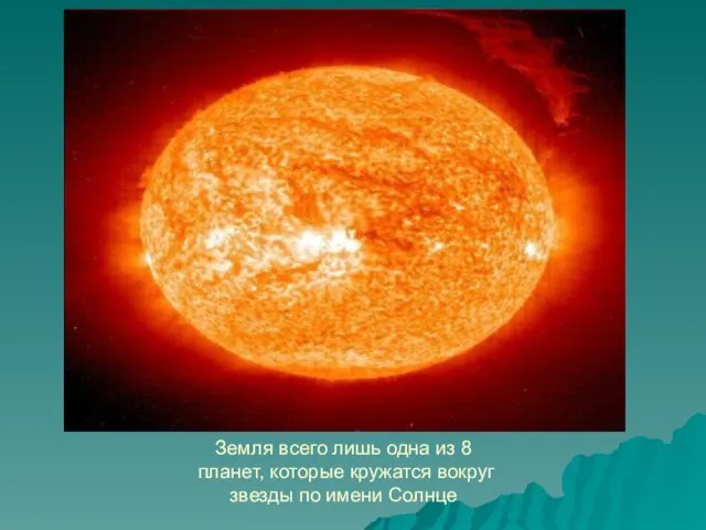 Земля всего лишь одна из 8 планет, которые кружатся вокруг звезды по имени Солнце