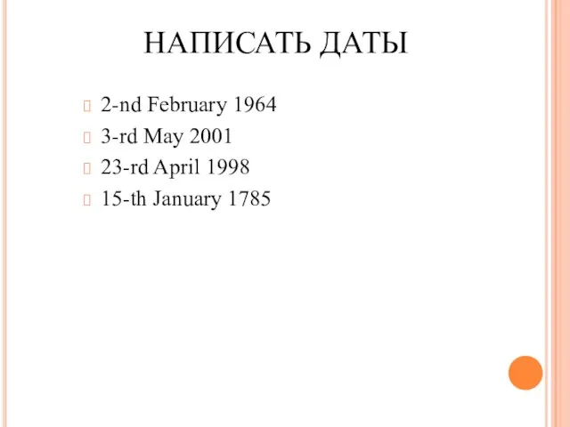 НАПИСАТЬ ДАТЫ 2-nd February 1964 3-rd May 2001 23-rd April 1998 15-th January 1785