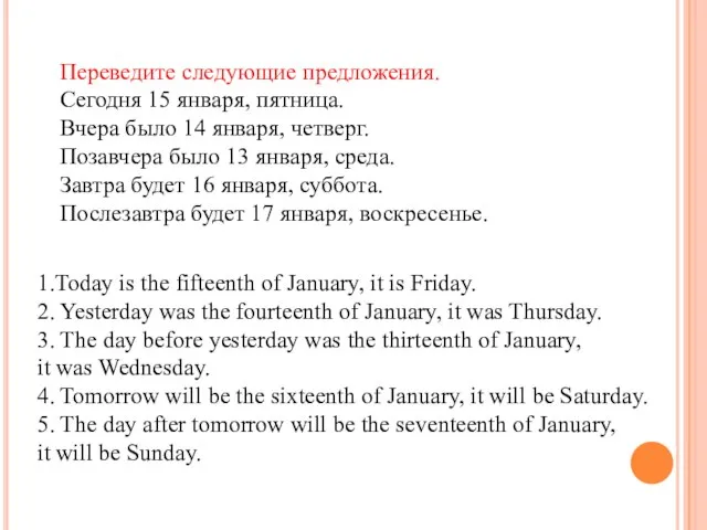 Переведите следующие предложения. Сегодня 15 января, пятница. Вчера было 14 января, четверг.