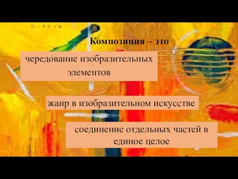 Композиция – это чередование изобразительных элементов жанр в изобразительном искусстве соединение отдельных частей в единое целое