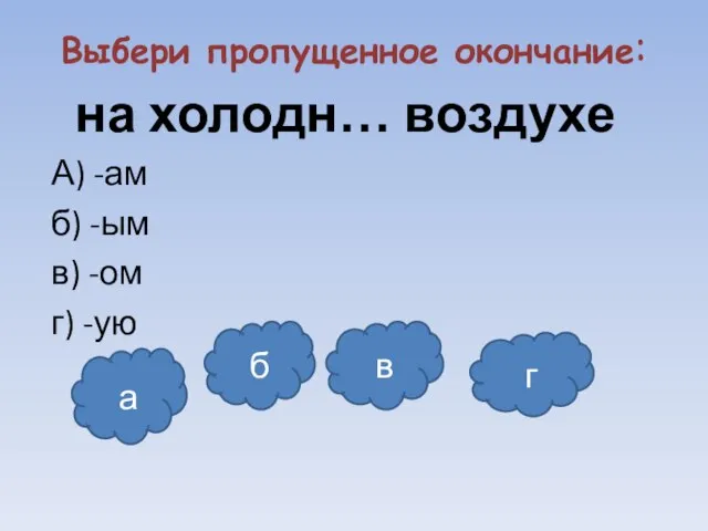 Выбери пропущенное окончание: на холодн… воздухе А) -ам б) -ым в) -ом