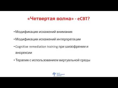 «Четвертая волна» - eCBT? Модификация искажений внимания Модификация искажений интерпретации Cognitive remediation