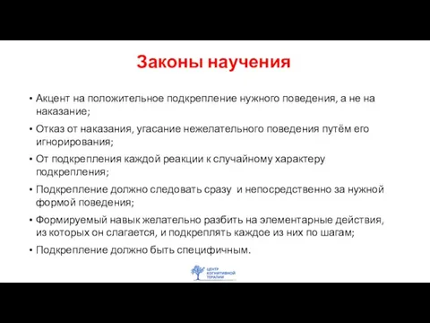 Законы научения Акцент на положительное подкрепление нужного поведения, а не на наказание;