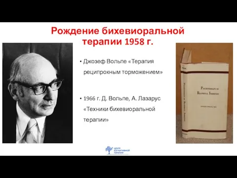 Рождение бихевиоральной терапии 1958 г. Джозеф Вольпе «Терапия реципрокным торможением» 1966 г.