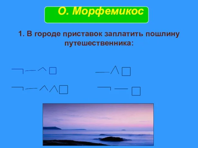 1. В городе приставок заплатить пошлину путешественника: О. Морфемикос