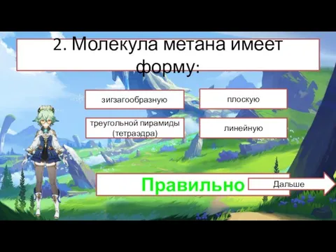 2. Молекула метана имеет форму: плоскую зигзагообразную треугольной пирамиды (тетраэдра) линейную Неправильно Правильно Дальше