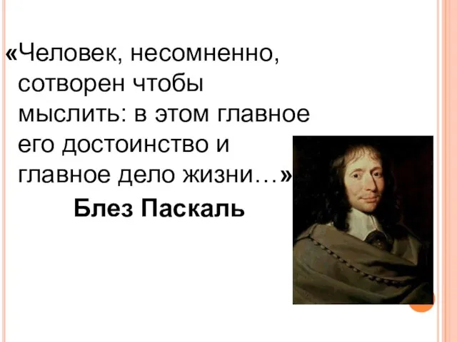 «Человек, несомненно, сотворен чтобы мыслить: в этом главное его достоинство и главное дело жизни…» Блез Паскаль