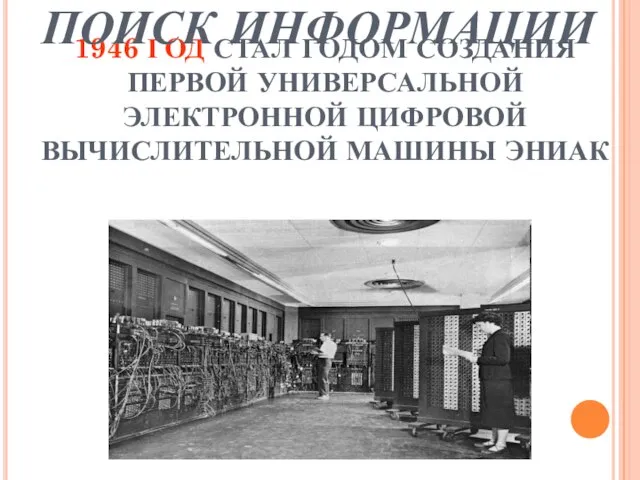 1946 ГОД СТАЛ ГОДОМ СОЗДАНИЯ ПЕРВОЙ УНИВЕРСАЛЬНОЙ ЭЛЕКТРОННОЙ ЦИФРОВОЙ ВЫЧИСЛИТЕЛЬНОЙ МАШИНЫ ЭНИАК ПОИСК ИНФОРМАЦИИ