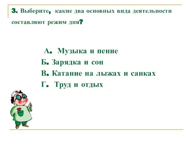 3. Выберите, какие два основных вида деятельности составляют режим дня? А. Музыка