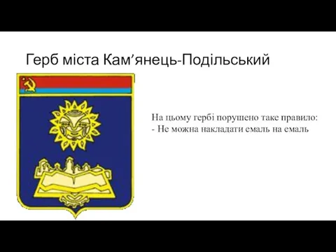 Герб міста Кам’янець-Подільський На цьому гербі порушено таке правило: - Не можна накладати емаль на емаль