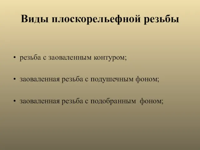 Виды плоскорельефной резьбы резьба с заоваленным контуром; заоваленная резьба с подушечным фоном;