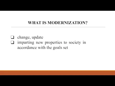 WHAT IS MODERNIZATION? change, update imparting new properties to society in accordance with the goals set