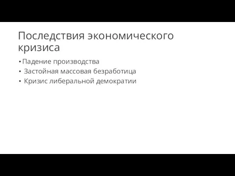 Последствия экономического кризиса Падение производства Застойная массовая безработица Кризис либеральной демократии