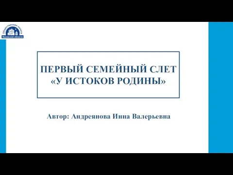 ПЕРВЫЙ СЕМЕЙНЫЙ СЛЕТ «У ИСТОКОВ РОДИНЫ» Автор: Андреянова Инна Валерьевна